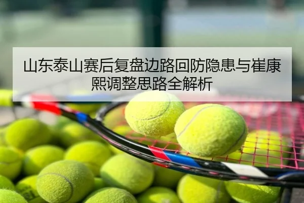 山东泰山赛后复盘边路回防隐患与崔康熙调整思路全解析